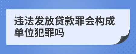 违法发放贷款罪会构成单位犯罪吗