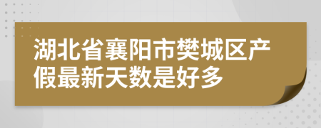 湖北省襄阳市樊城区产假最新天数是好多