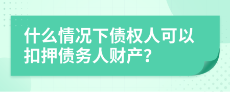 什么情况下债权人可以扣押债务人财产？