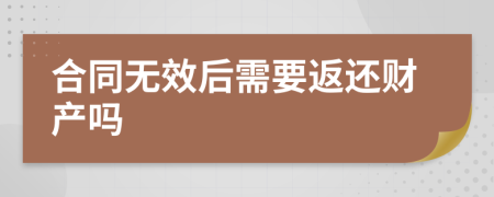 合同无效后需要返还财产吗