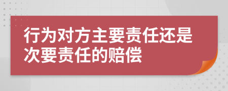 行为对方主要责任还是次要责任的赔偿