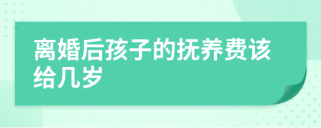 离婚后孩子的抚养费该给几岁