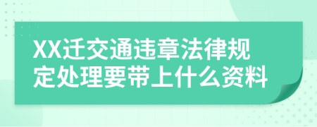 XX迁交通违章法律规定处理要带上什么资料