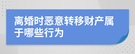 离婚时恶意转移财产属于哪些行为