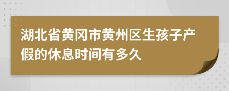 湖北省黄冈市黄州区生孩子产假的休息时间有多久