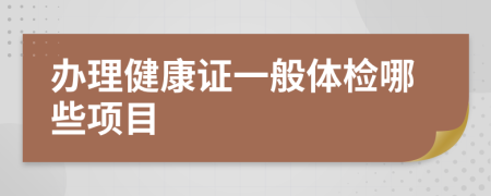 办理健康证一般体检哪些项目