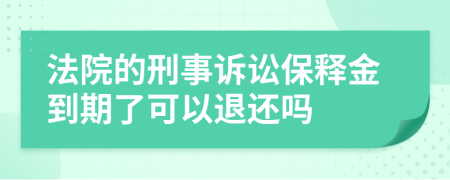 法院的刑事诉讼保释金到期了可以退还吗