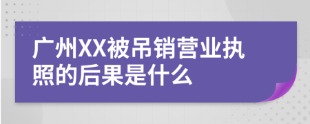 广州XX被吊销营业执照的后果是什么
