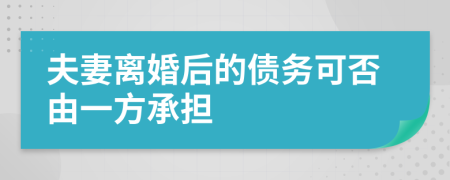 夫妻离婚后的债务可否由一方承担