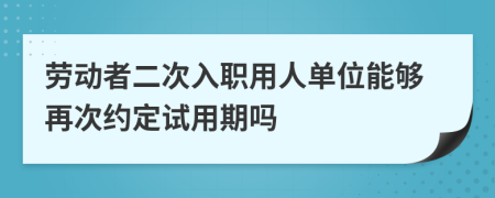 劳动者二次入职用人单位能够再次约定试用期吗