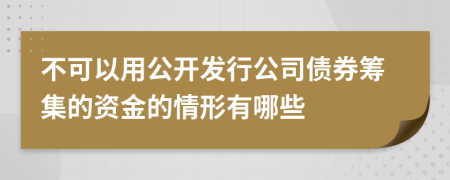 不可以用公开发行公司债券筹集的资金的情形有哪些