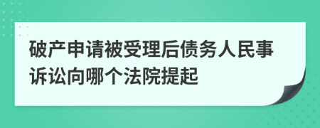 破产申请被受理后债务人民事诉讼向哪个法院提起