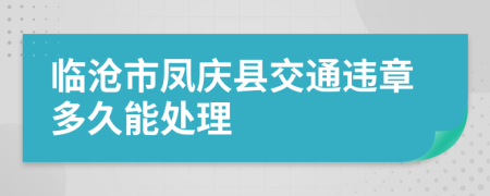 临沧市凤庆县交通违章多久能处理