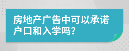 房地产广告中可以承诺户口和入学吗？