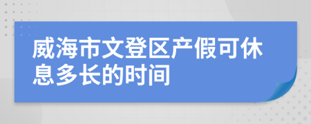 威海市文登区产假可休息多长的时间