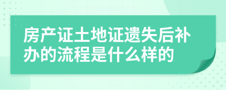 房产证土地证遗失后补办的流程是什么样的