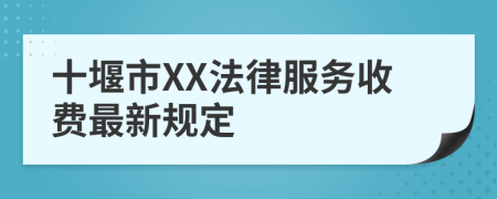 十堰市XX法律服务收费最新规定