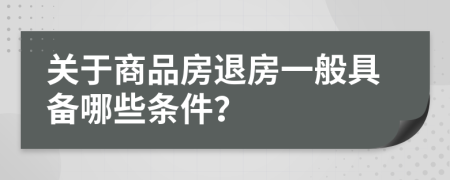 关于商品房退房一般具备哪些条件？