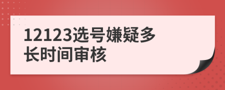 12123选号嫌疑多长时间审核