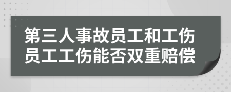 第三人事故员工和工伤员工工伤能否双重赔偿