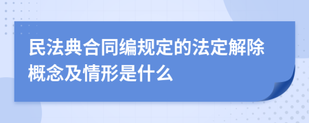 民法典合同编规定的法定解除概念及情形是什么