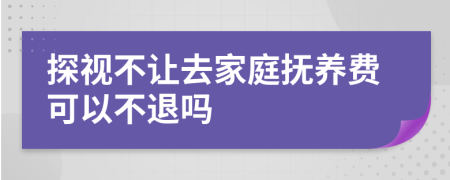 探视不让去家庭抚养费可以不退吗