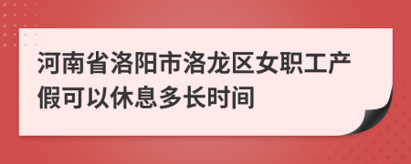 河南省洛阳市洛龙区女职工产假可以休息多长时间