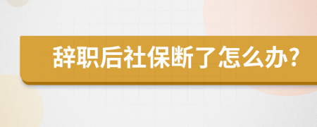 辞职后社保断了怎么办?