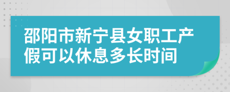 邵阳市新宁县女职工产假可以休息多长时间