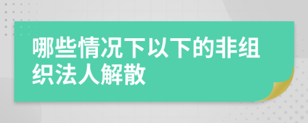 哪些情况下以下的非组织法人解散