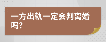一方出轨一定会判离婚吗？