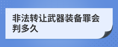 非法转让武器装备罪会判多久