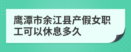 鹰潭市余江县产假女职工可以休息多久