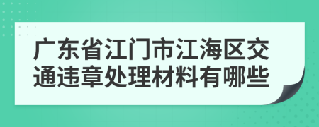 广东省江门市江海区交通违章处理材料有哪些