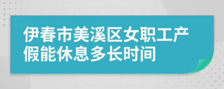 伊春市美溪区女职工产假能休息多长时间