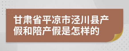 甘肃省平凉市泾川县产假和陪产假是怎样的