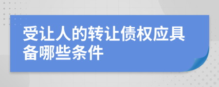 受让人的转让债权应具备哪些条件