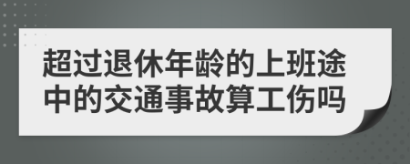 超过退休年龄的上班途中的交通事故算工伤吗
