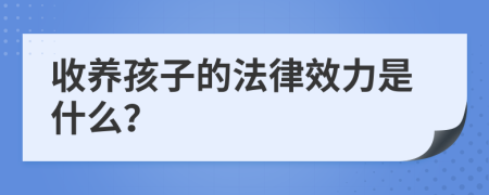 收养孩子的法律效力是什么？