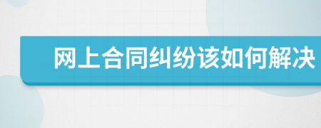 网上合同纠纷该如何解决