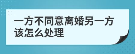 一方不同意离婚另一方该怎么处理