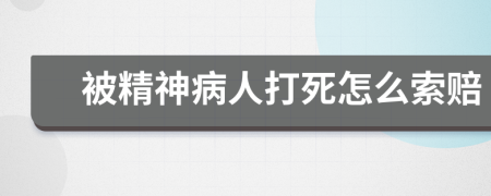 被精神病人打死怎么索赔