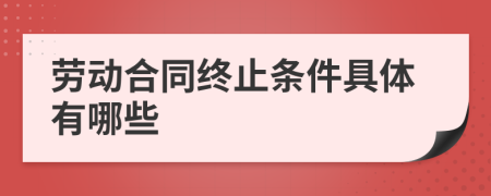 劳动合同终止条件具体有哪些