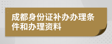 成都身份证补办办理条件和办理资料