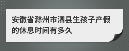 安徽省滁州市泗县生孩子产假的休息时间有多久