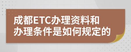成都ETC办理资料和办理条件是如何规定的