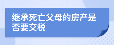 继承死亡父母的房产是否要交税