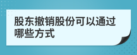 股东撤销股份可以通过哪些方式