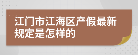 江门市江海区产假最新规定是怎样的