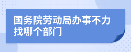 国务院劳动局办事不力找哪个部门